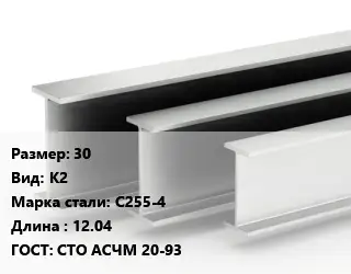 Двутавровая балка 30 К2 С255-4 L=12.04 ГОСТ: СТО АСЧМ 20-93
